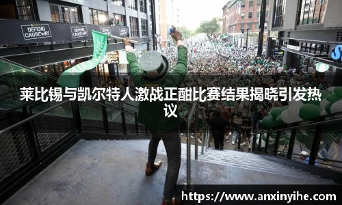 莱比锡与凯尔特人激战正酣比赛结果揭晓引发热议